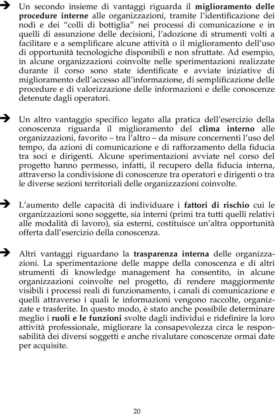 Ad esempio, in alcune organizzazioni coinvolte nelle sperimentazioni realizzate durante il corso sono state identificate e avviate iniziative di miglioramento dell accesso all informazione, di