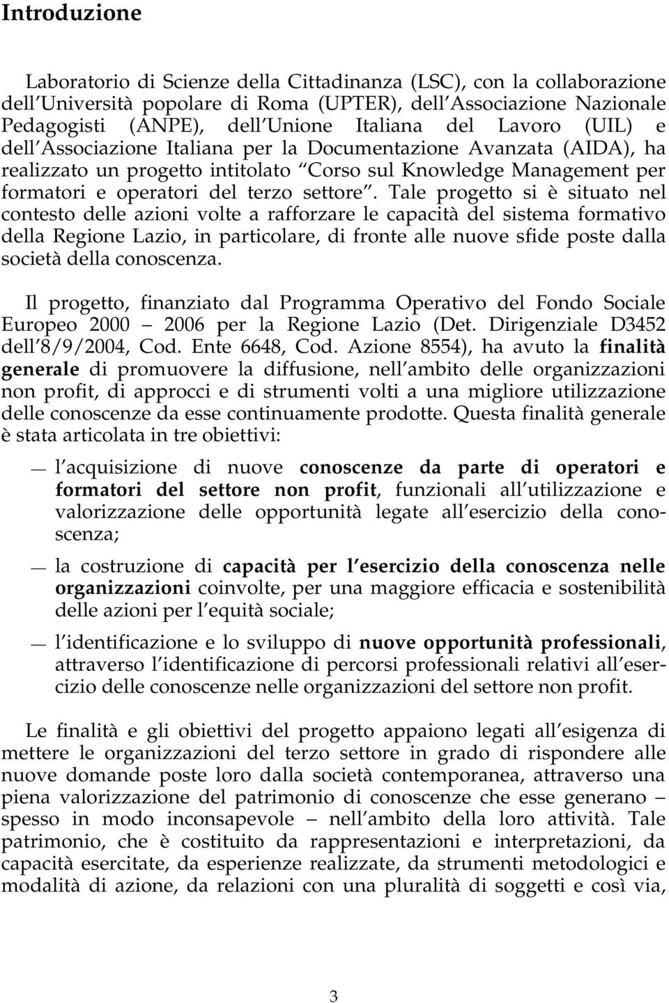 Tale progetto si è situato nel contesto delle azioni volte a rafforzare le capacità del sistema formativo della Regione Lazio, in particolare, di fronte alle nuove sfide poste dalla società della