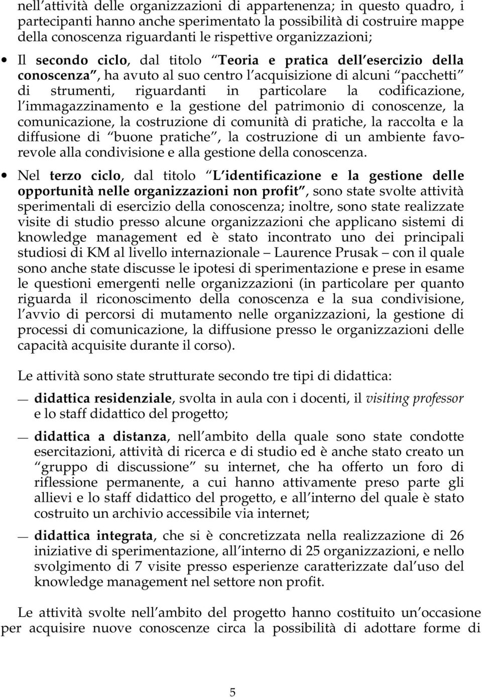 codificazione, l immagazzinamento e la gestione del patrimonio di conoscenze, la comunicazione, la costruzione di comunità di pratiche, la raccolta e la diffusione di buone pratiche, la costruzione