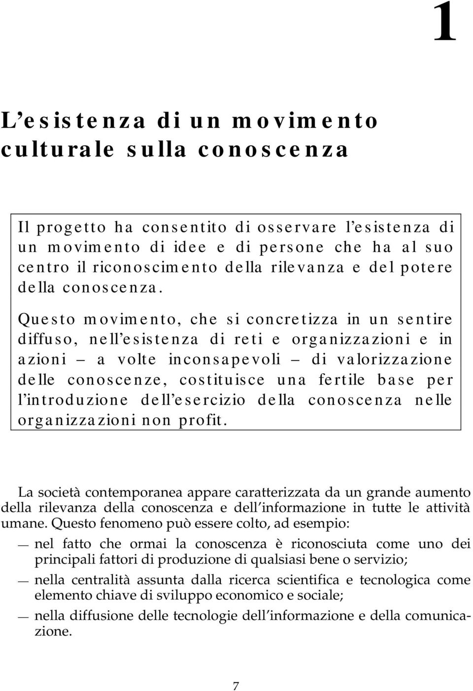 Questo movimento, che si concretizza in un sentire diffuso, nell esistenza di reti e organizzazioni e in azioni a volte inconsapevoli di valorizzazione delle conoscenze, costituisce una fertile base