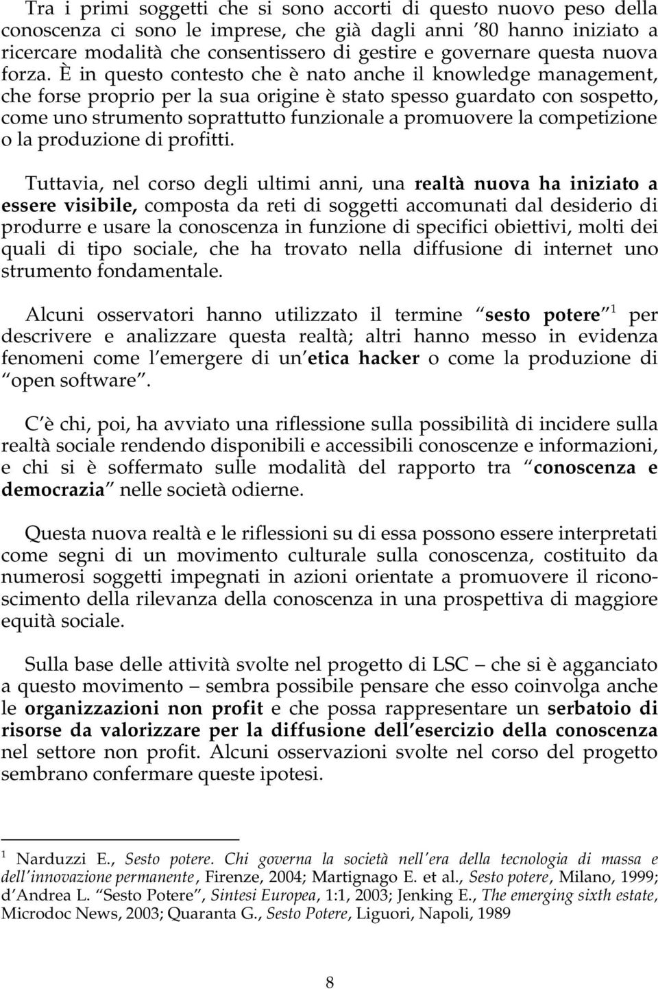 È in questo contesto che è nato anche il knowledge management, che forse proprio per la sua origine è stato spesso guardato con sospetto, come uno strumento soprattutto funzionale a promuovere la