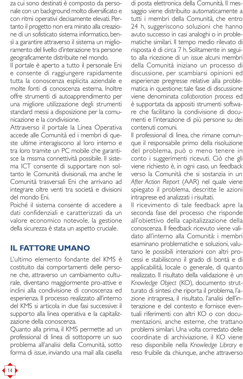 geograficamente distribuite nel mondo. Il portale è aperto a tutto il personale Eni e consente di raggiungere rapidamente tutta la conoscenza esplicita aziendale e molte fonti di conoscenza esterna.