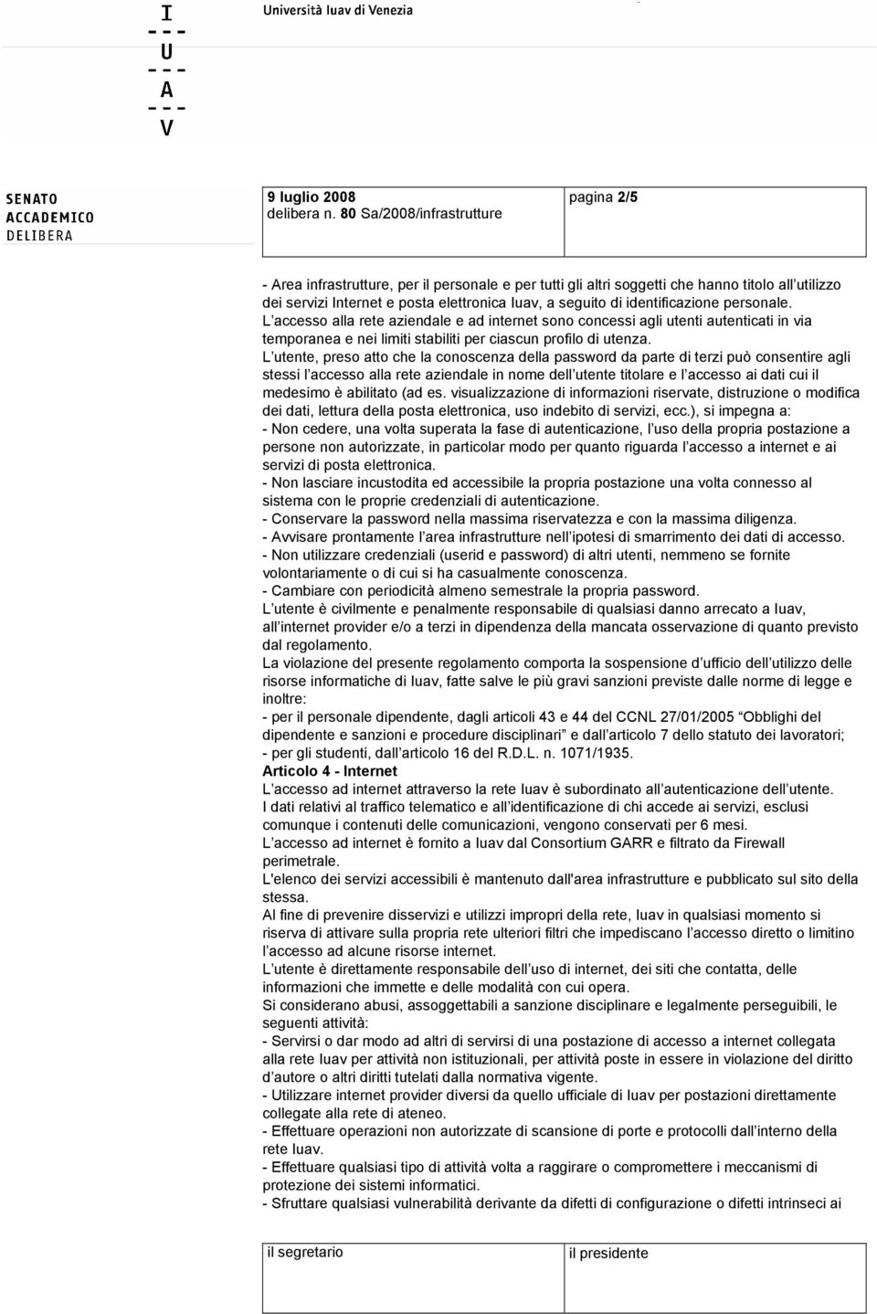 identificazione personale. L accesso alla rete aziendale e ad internet sono concessi agli utenti autenticati in via temporanea e nei limiti stabiliti per ciascun profilo di utenza.