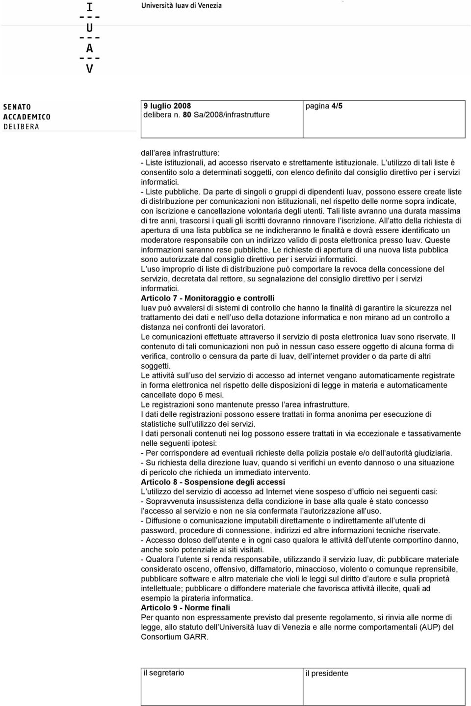 Da parte di singoli o gruppi di dipendenti Iuav, possono essere create liste di distribuzione per comunicazioni non istituzionali, nel rispetto delle norme sopra indicate, con iscrizione e