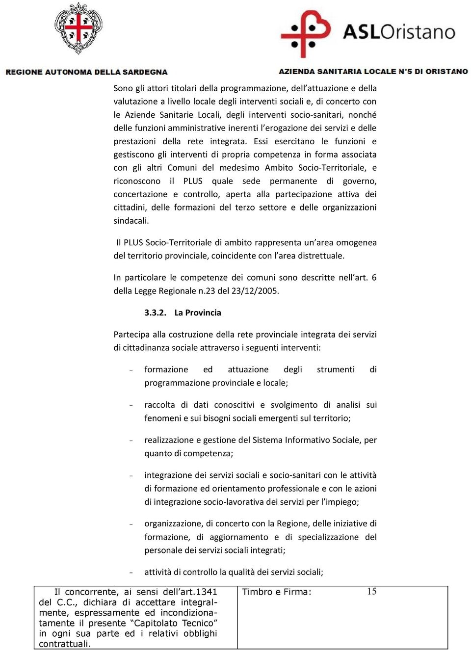 Essi esercitano le funzioni e gestiscono gli interventi di propria competenza in forma associata con gli altri Comuni del medesimo Ambito Socio-Territoriale, e riconoscono il PLUS quale sede