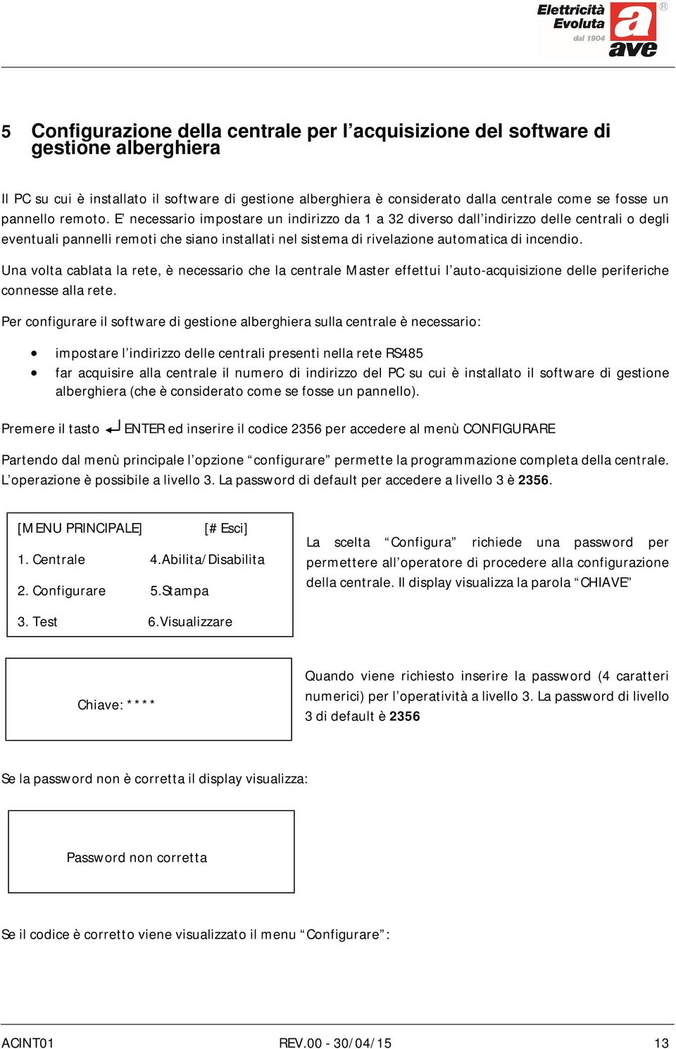 E necessario impostare un indirizzo da 1 a 32 diverso dall indirizzo delle centrali o degli eventuali pannelli remoti che siano installati nel sistema di rivelazione automatica di incendio.