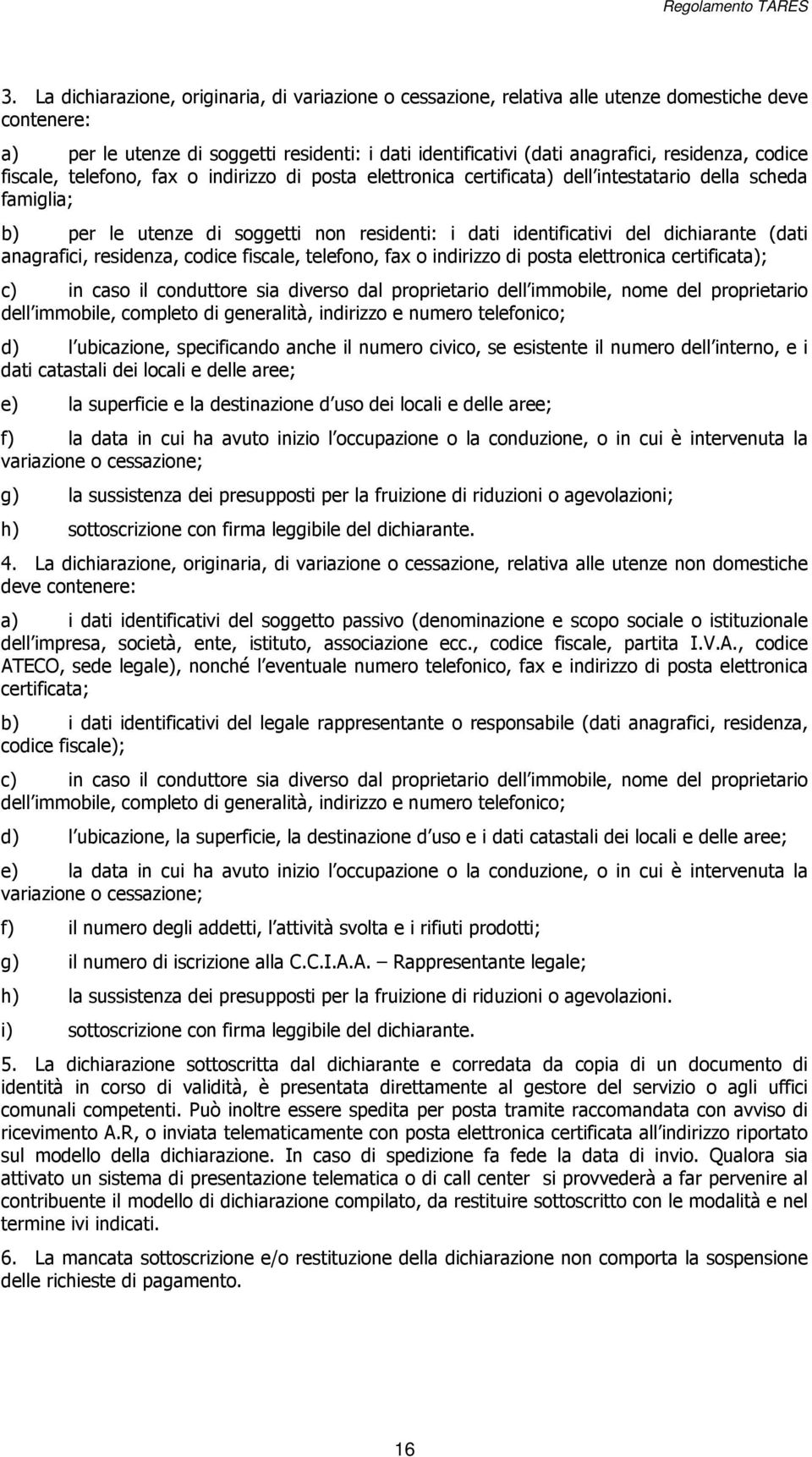 (dati anagrafici, residenza, codice fiscale, telefono, fax o indirizzo di posta elettronica certificata); c) in caso il conduttore sia diverso dal proprietario dell immobile, nome del proprietario