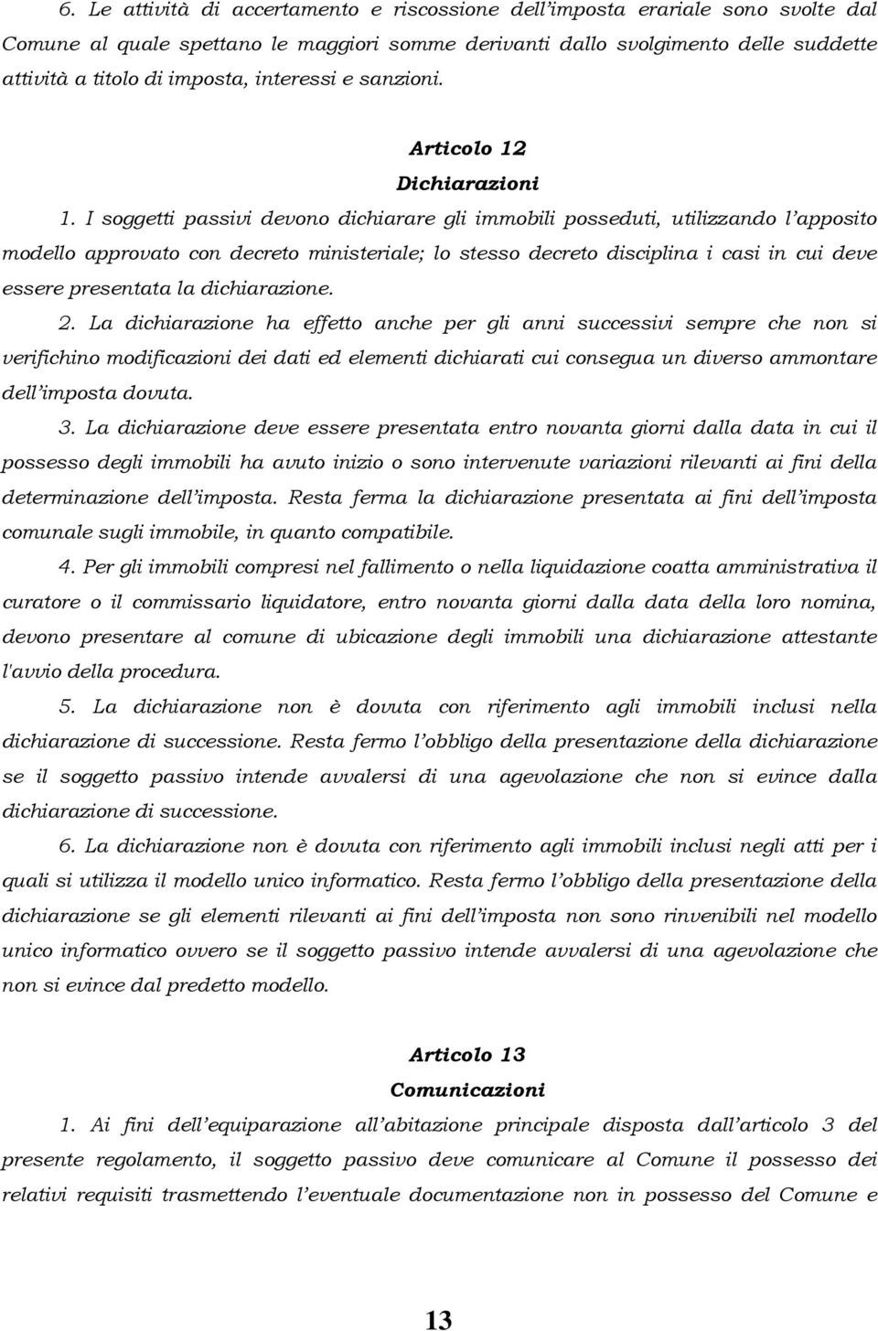 I soggetti passivi devono dichiarare gli immobili posseduti, utilizzando l apposito modello approvato con decreto ministeriale; lo stesso decreto disciplina i casi in cui deve essere presentata la