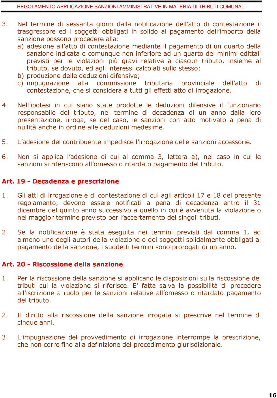 ciascun tributo, insieme al tributo, se dovuto, ed agli interessi calcolati sullo stesso; b) produzione delle deduzioni difensive; c) impugnazione alla commissione tributaria provinciale dell atto di