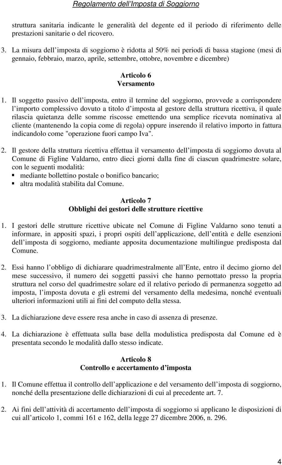 Il soggetto passivo dell imposta, entro il termine del soggiorno, provvede a corrispondere l importo complessivo dovuto a titolo d imposta al gestore della struttura ricettiva, il quale rilascia