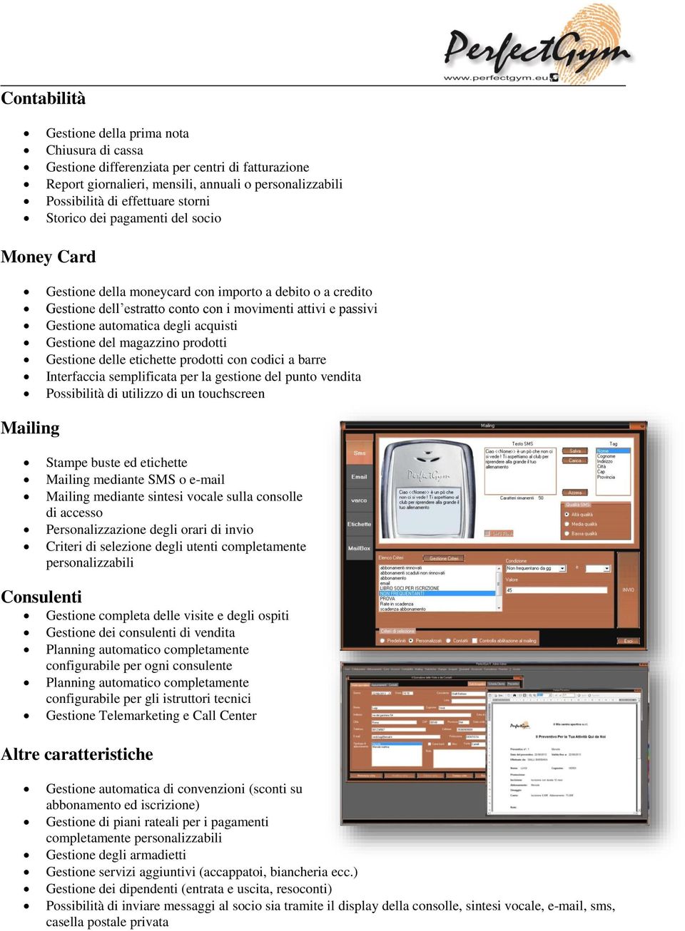 Gestione del magazzino prodotti Gestione delle etichette prodotti con codici a barre Interfaccia semplificata per la gestione del punto vendita Possibilità di utilizzo di un touchscreen Mailing