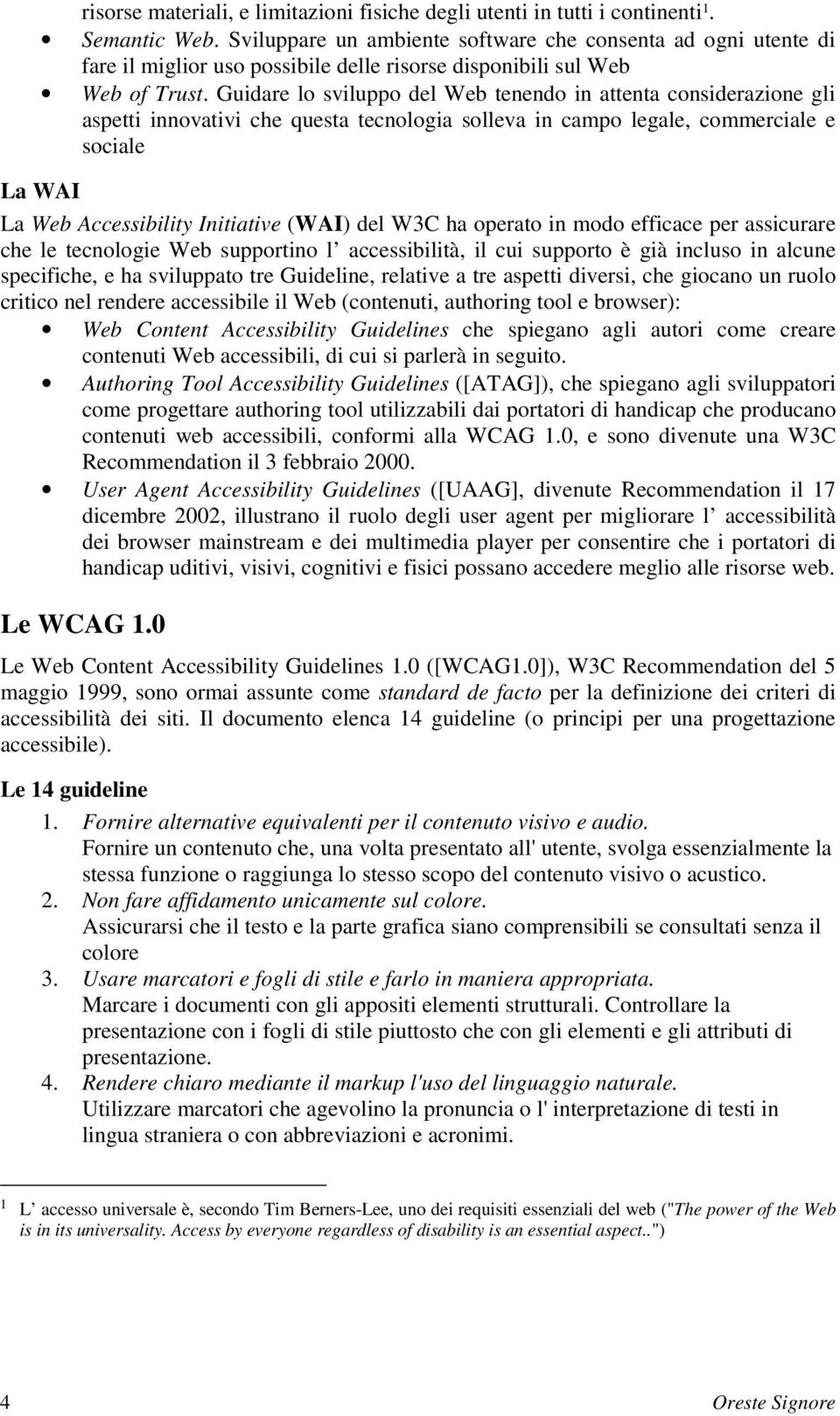 Guidare lo sviluppo del Web tenendo in attenta considerazione gli aspetti innovativi che questa tecnologia solleva in campo legale, commerciale e sociale La WAI La Web Accessibility Initiative (WAI)