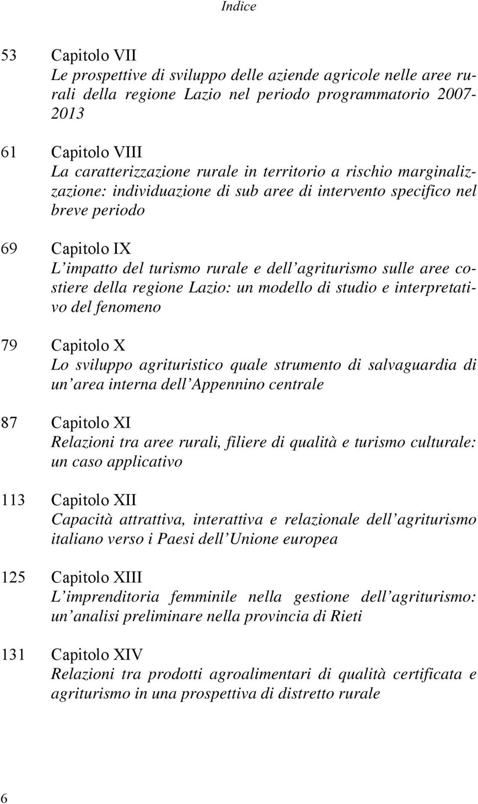 regione Lazio: un modello di studio e interpretativo del fenomeno 79 Capitolo X Lo sviluppo agrituristico quale strumento di salvaguardia di un area interna dell Appennino centrale 87 Capitolo XI