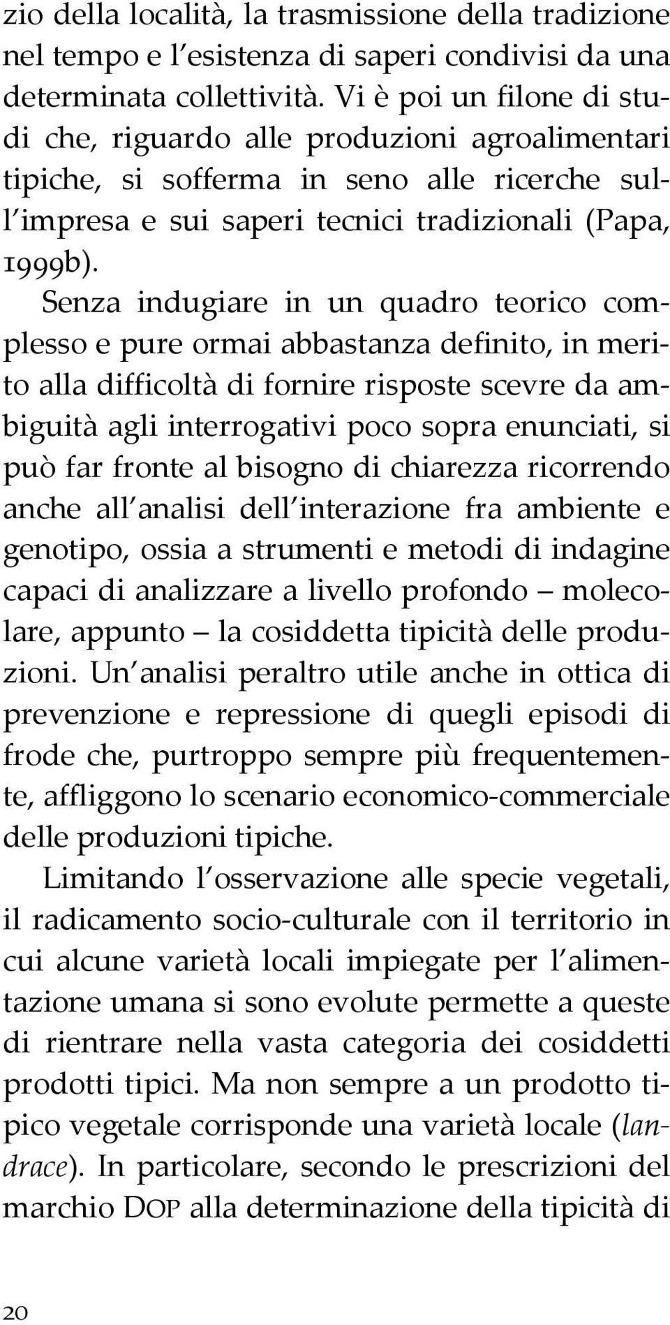 Senza indugiare in un quadro teorico complesso e pure ormai abbastanza definito, in merito alla difficoltà di fornire risposte scevre da ambiguità agli interrogativi poco sopra enunciati, si può far