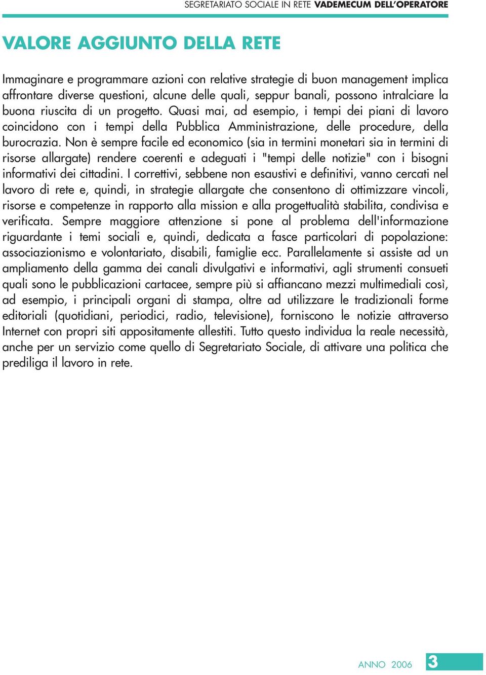 Non è sempre facile ed economico (sia in termini monetari sia in termini di risorse allargate) rendere coerenti e adeguati i "tempi delle notizie" con i bisogni informativi dei cittadini.