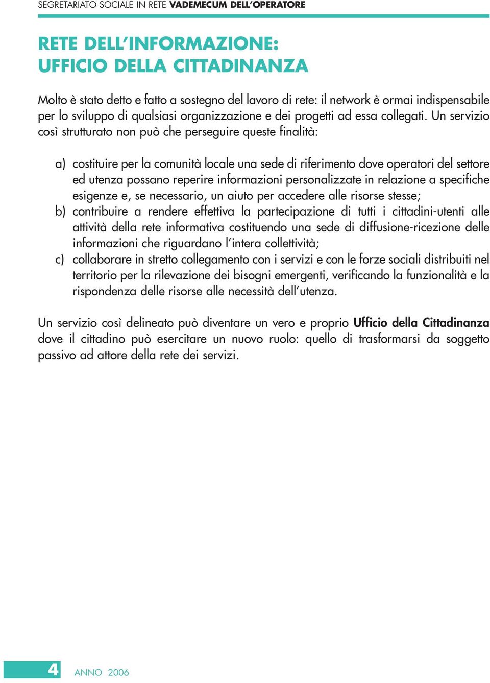 Un servizio così strutturato non può che perseguire queste finalità: a) costituire per la comunità locale una sede di riferimento dove operatori del settore ed utenza possano reperire informazioni