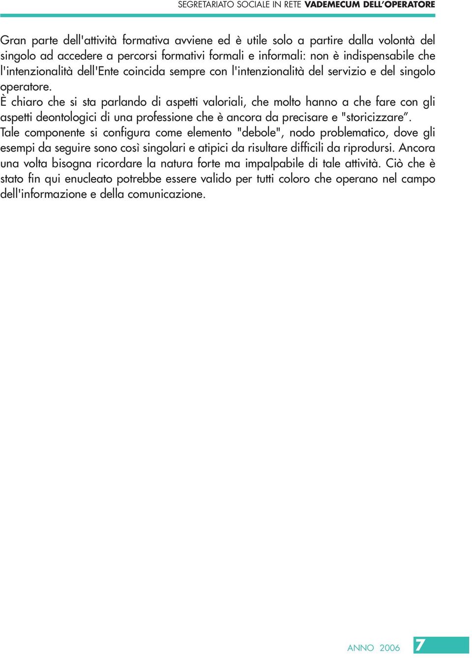 È chiaro che si sta parlando di aspetti valoriali, che molto hanno a che fare con gli aspetti deontologici di una professione che è ancora da precisare e "storicizzare.