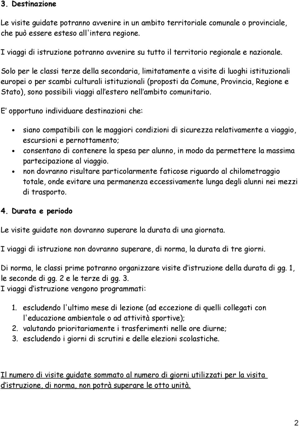 Solo per le classi terze della secondaria, limitatamente a visite di luoghi istituzionali europei o per scambi culturali istituzionali (proposti da Comune, Provincia, Regione e Stato), sono possibili