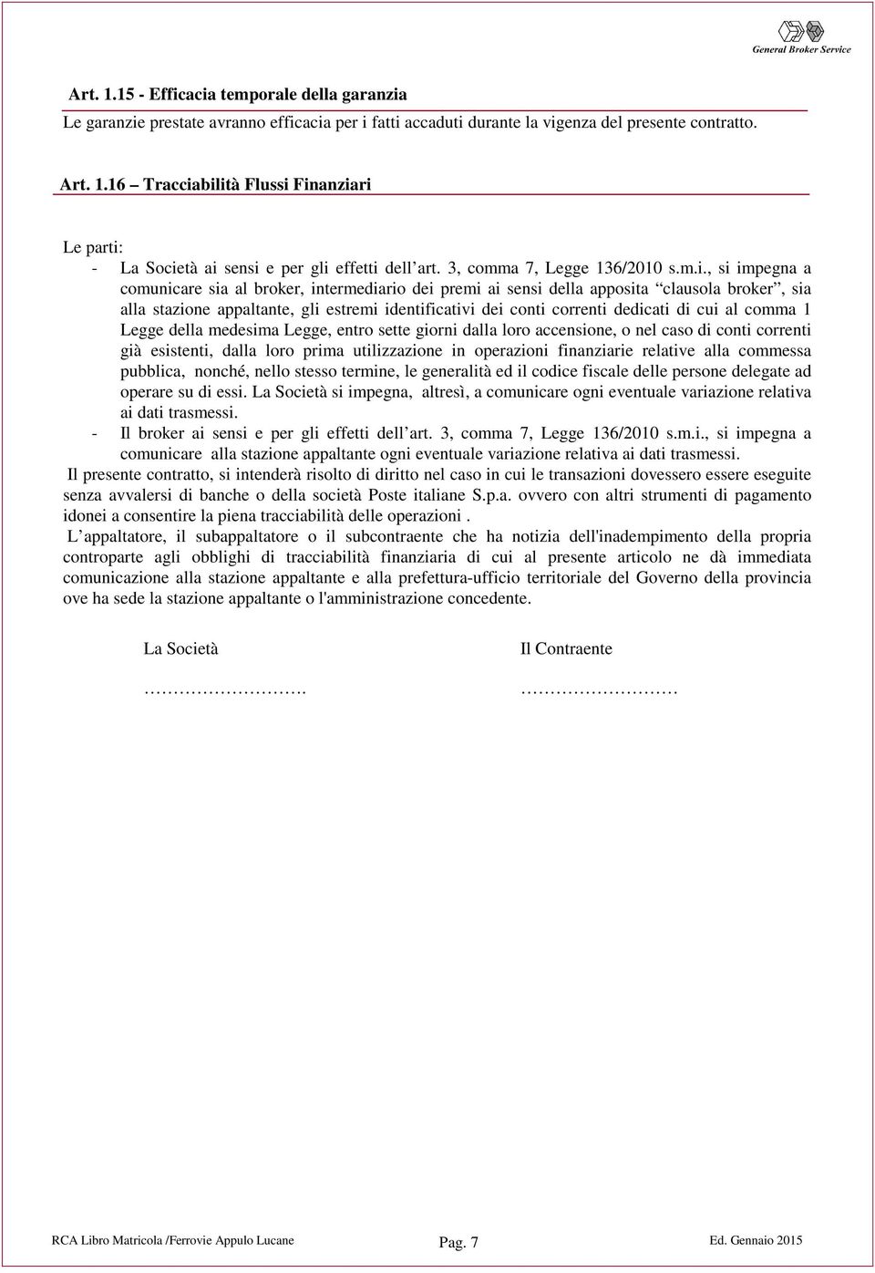 , si impegna a comunicare sia al broker, intermediario dei premi ai sensi della apposita clausola broker, sia alla stazione appaltante, gli estremi identificativi dei conti correnti dedicati di cui