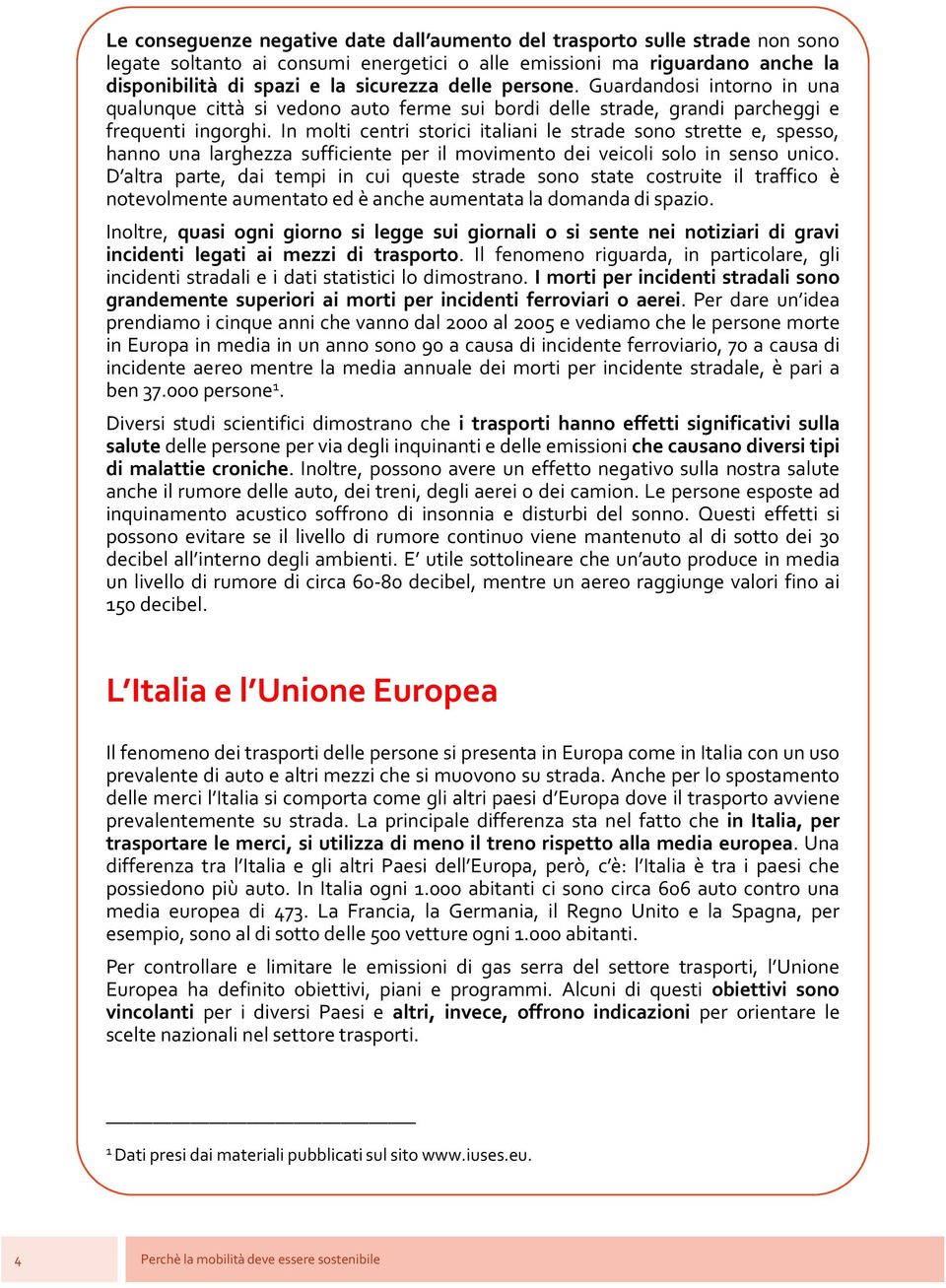 In molti centri storici italiani le strade sono strette e, spesso, hanno una larghezza sufficiente per il movimento dei veicoli solo in senso unico.