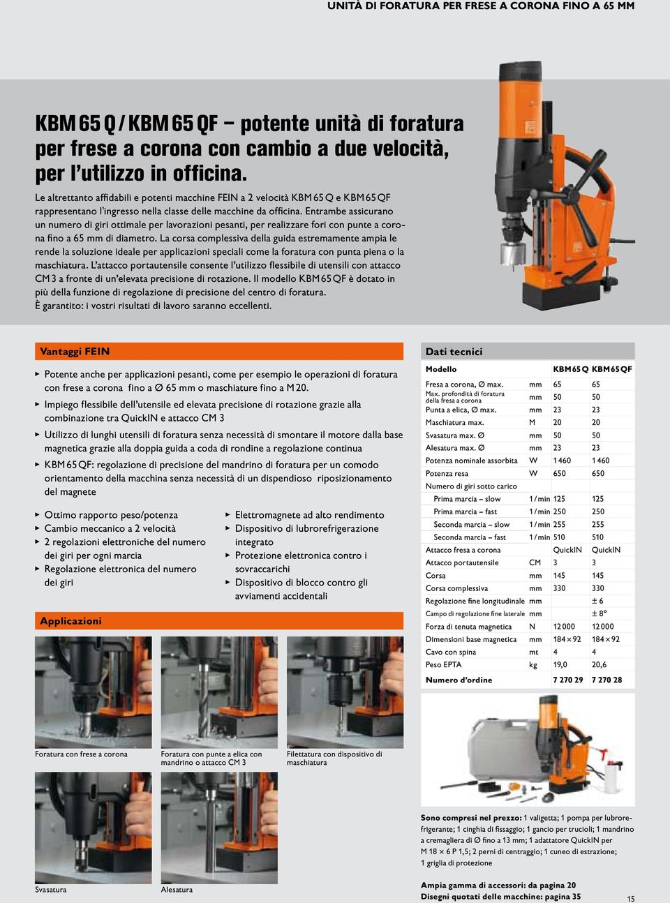 Entrambe assicurano un numero di giri ottimale per lavorazioni pesanti, per realizzare fori con punte a corona fino a 65 di diametro.