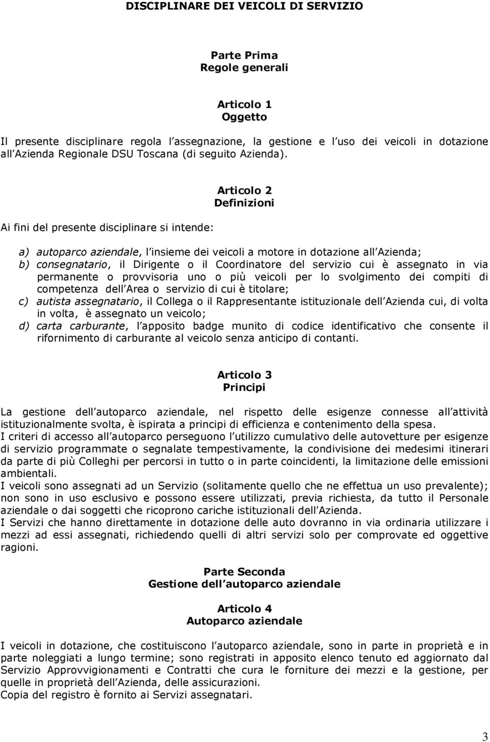 Ai fini del presente disciplinare si intende: Articolo 2 Definizioni a) autoparco aziendale, l insieme dei veicoli a motore in dotazione all Azienda; b) consegnatario, il Dirigente o il Coordinatore