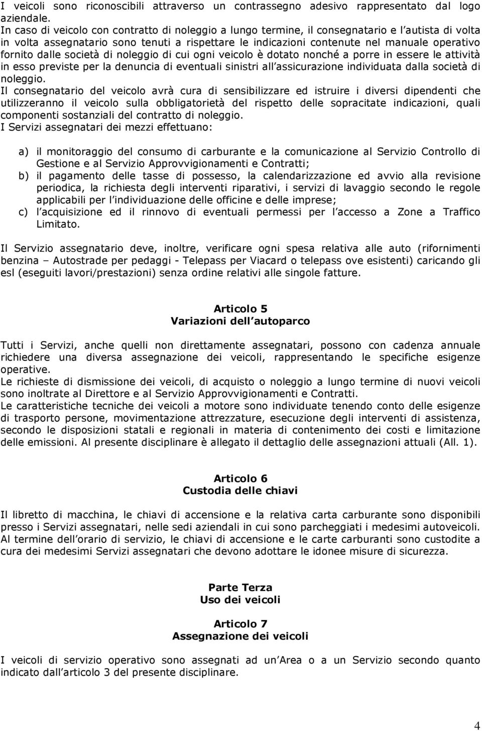 fornito dalle società di noleggio di cui ogni veicolo è dotato nonché a porre in essere le attività in esso previste per la denuncia di eventuali sinistri all assicurazione individuata dalla società