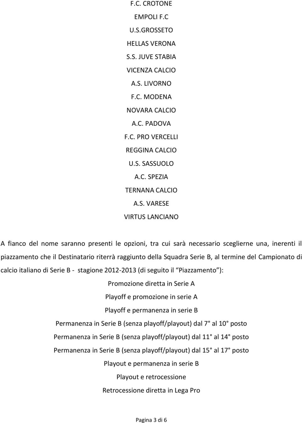 al termine del Campionato di calcio italiano di Serie B - stagione 2012-2013 (di seguito il Piazzamento ): Promozione diretta in Serie A Playoff e promozione in serie A Playoff e permanenza in serie