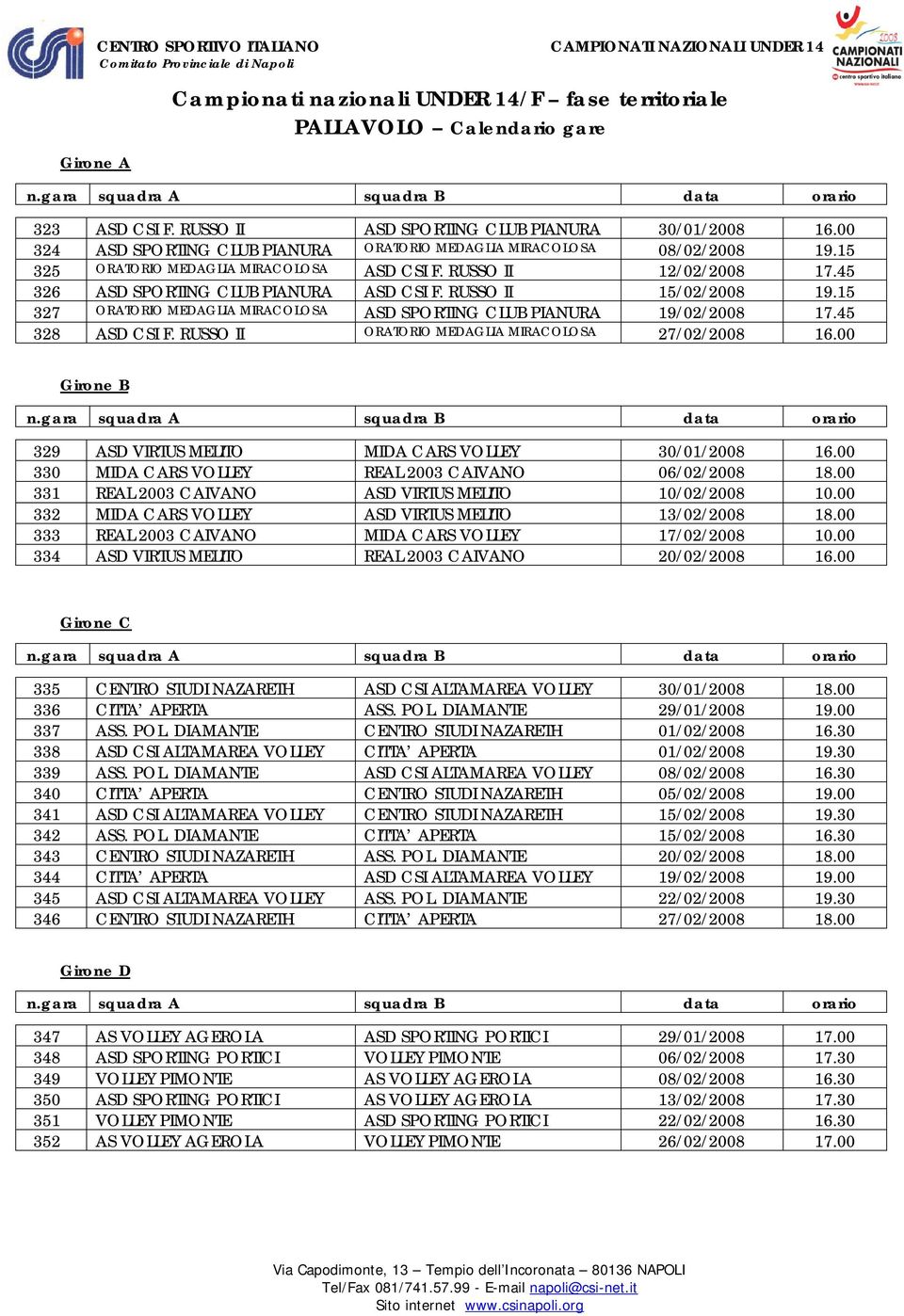 RUSSO II ORATORIO MEDAGLIA MIRACOLOSA 27/02/2008 16.00 Girone B 329 ASD VIRTUS MELITO MIDA CARS VOLLEY 30/01/2008 16.00 330 MIDA CARS VOLLEY REAL 2003 CAIVANO 06/02/2008 18.