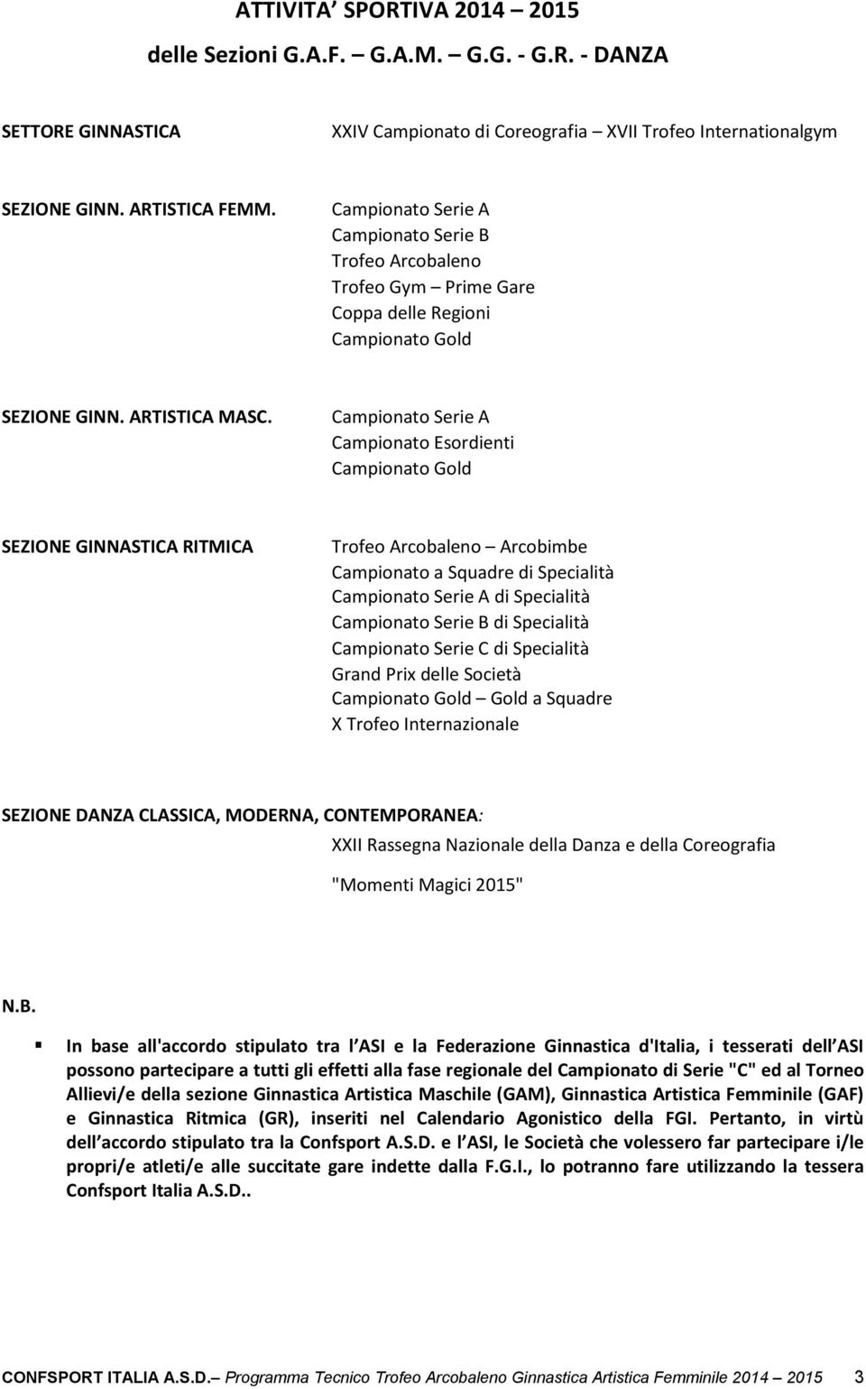 Campionato Serie A Campionato Esordienti Campionato Gold SEZIONE GINNASTICA RITMICA Trofeo Arcobaleno Arcobimbe Campionato a Squadre di Specialità Campionato Serie A di Specialità Campionato Serie B