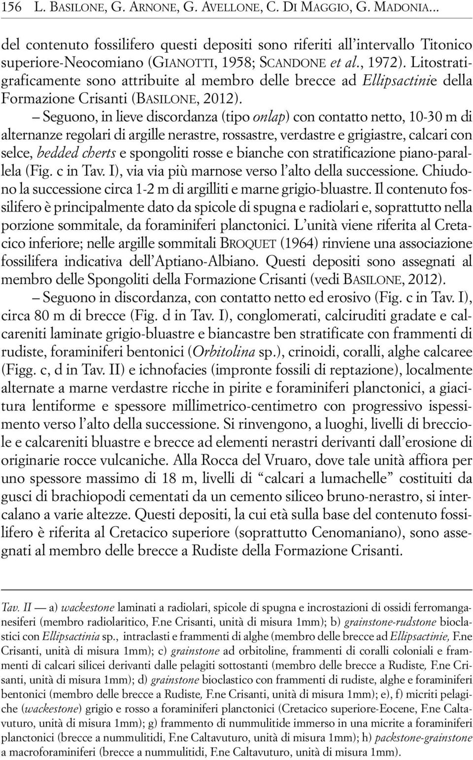 Seguono, in lieve discordanza (tipo onlap) con contatto netto, 10-30 m di alternanze regolari di argille nerastre, rossastre, verdastre e grigiastre, calcari con selce, bedded cherts e spongoliti