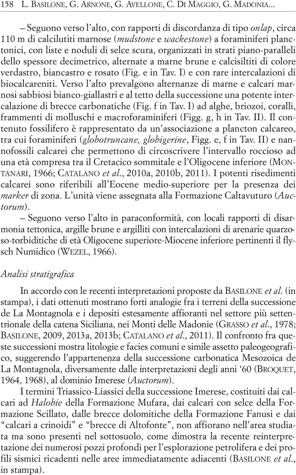 organizzati in strati piano-paralleli dello spessore decimetrico, alternate a marne brune e calcisiltiti di colore verdastro, biancastro e rosato (Fig. e in Tav.