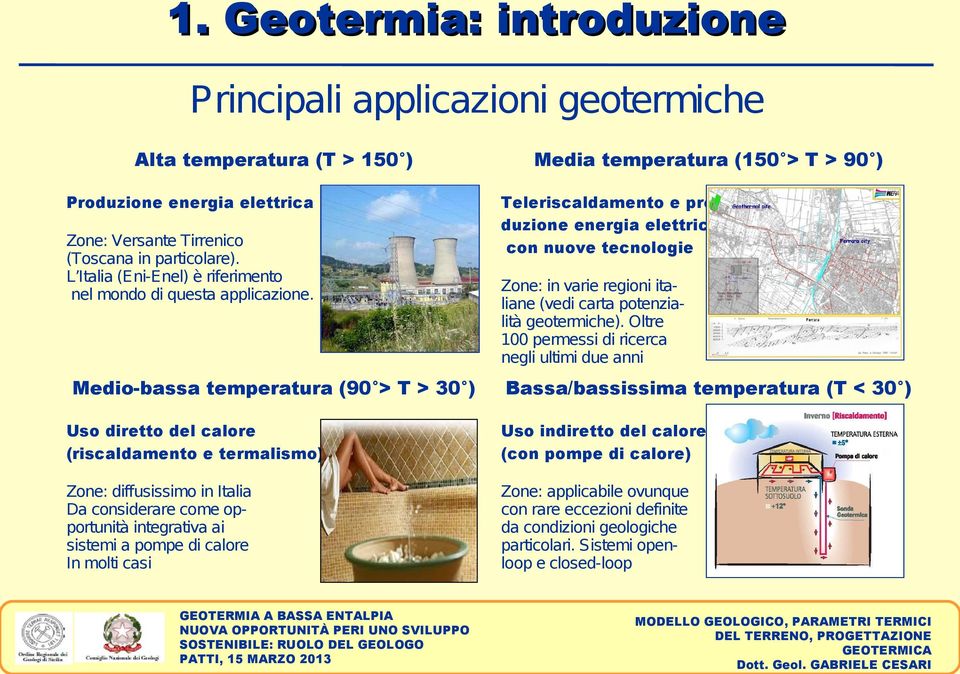 Medio-bassa temperatura (90 > T > 30 ) Media temperatura (150 > T > 90 ) Teleriscaldamento e produzione energia elettrica con nuove tecnologie Zone: in varie regioni italiane (vedi carta potenzialità