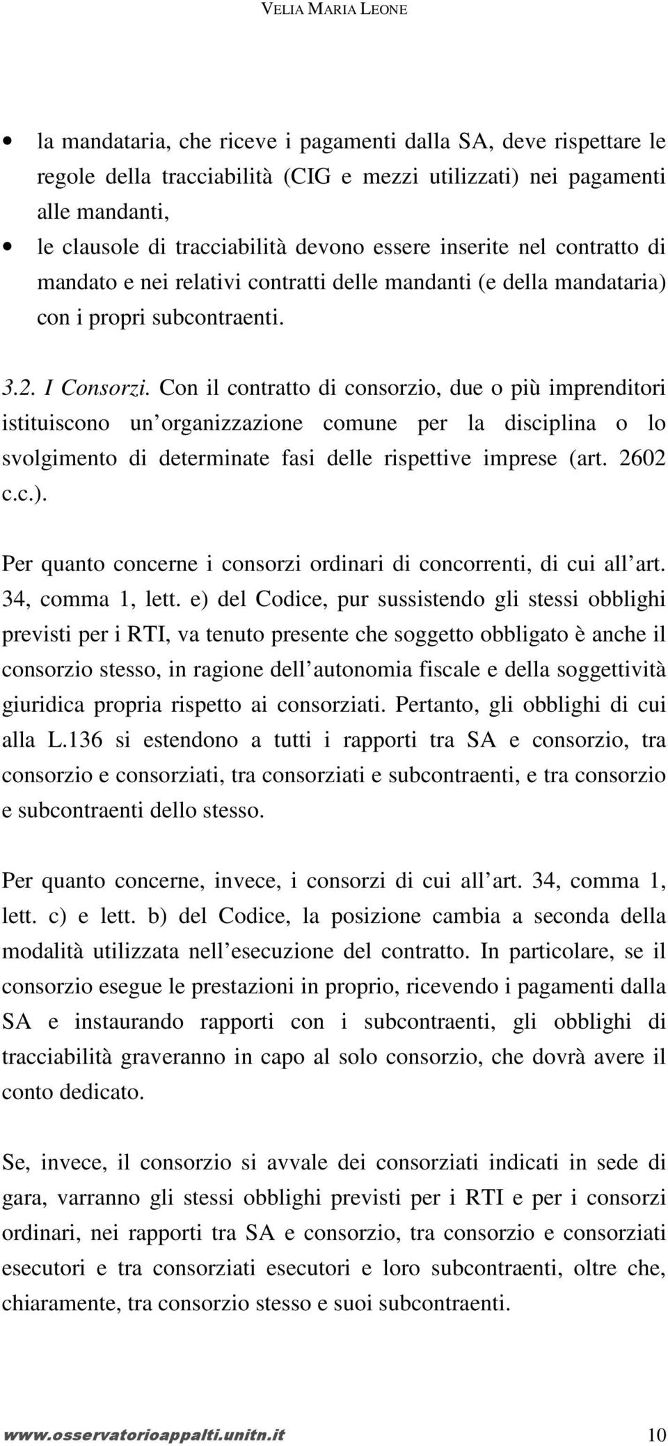 Con il contratto di consorzio, due o più imprenditori istituiscono un organizzazione comune per la disciplina o lo svolgimento di determinate fasi delle rispettive imprese (art. 2602 c.c.).