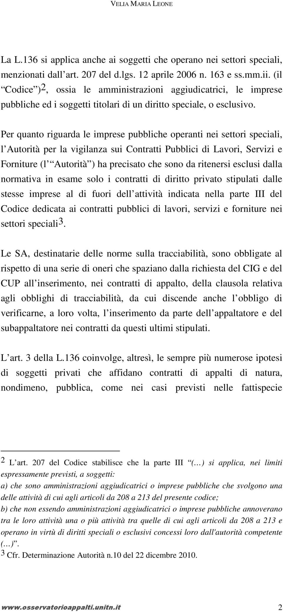 Per quanto riguarda le imprese pubbliche operanti nei settori speciali, l Autorità per la vigilanza sui Contratti Pubblici di Lavori, Servizi e Forniture (l Autorità ) ha precisato che sono da