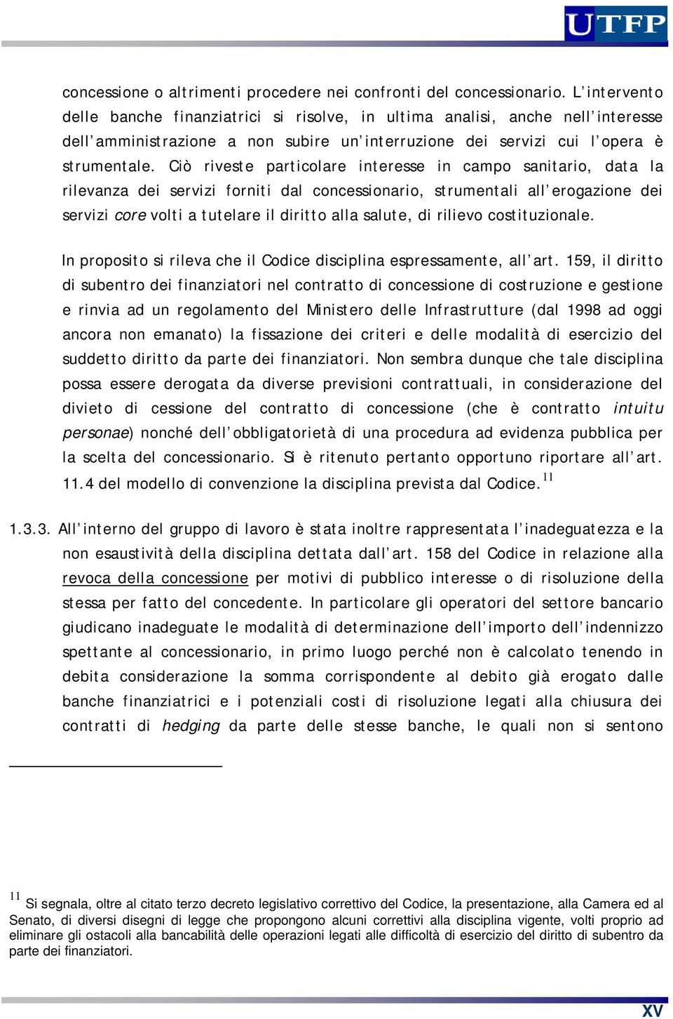 Ciò riveste particolare interesse in campo sanitario, data la rilevanza dei servizi forniti dal concessionario, strumentali all erogazione dei servizi core volti a tutelare il diritto alla salute, di