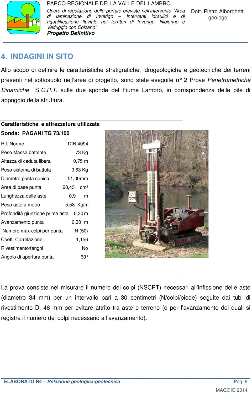 Norme DIN 4094 Peso Massa battente Altezza di caduta libera Peso sistema di battuta Diametro punta conica 73 Kg 0,75 m 0,63 Kg 51,00 mm Area di base punta 20,43 cm² Lunghezza delle aste 0,9 m Peso