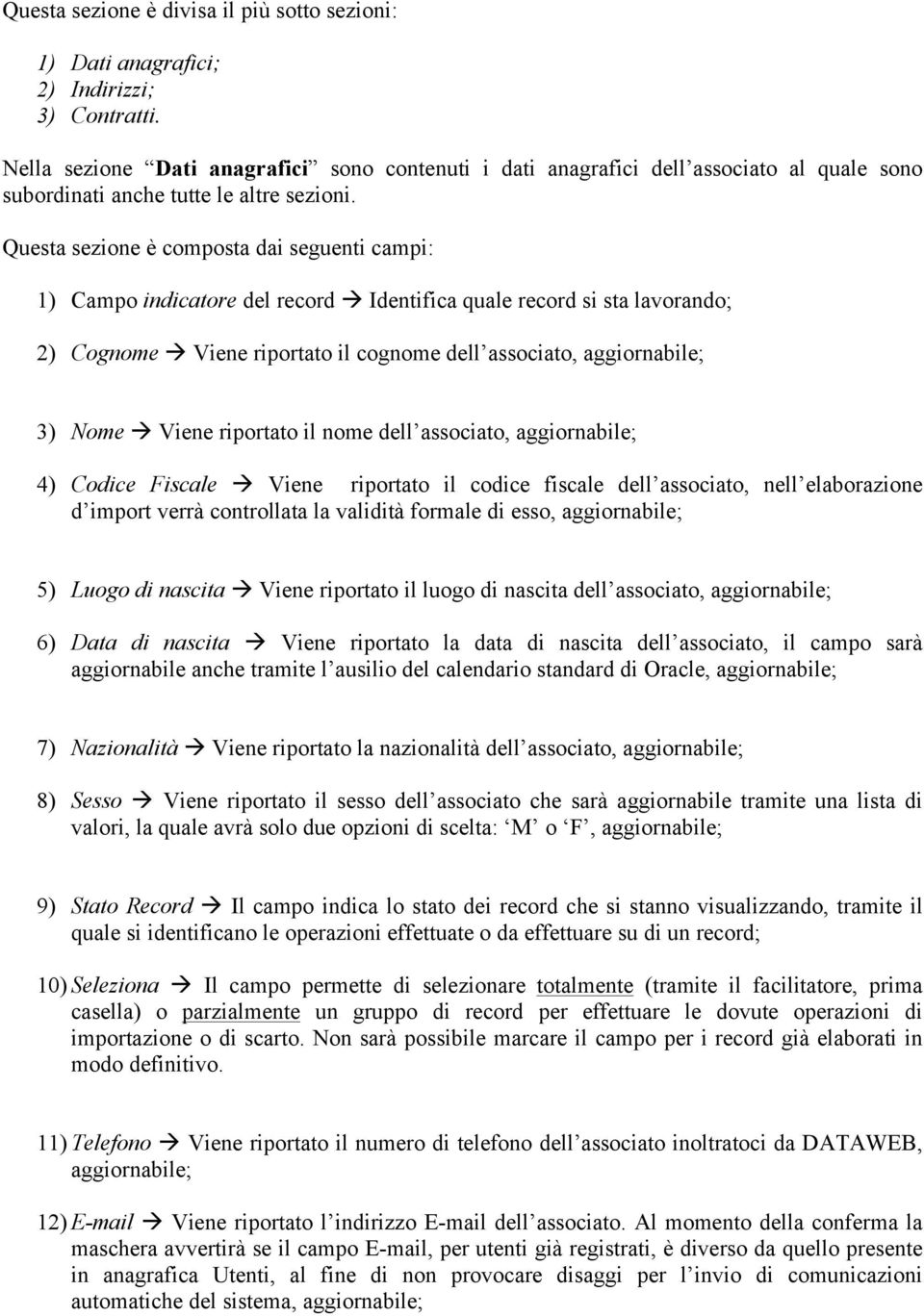 Questa sezione è composta dai seguenti campi: 1) Campo indicatore del record Identifica quale record si sta lavorando; 2) Cognome Viene riportato il cognome dell associato, aggiornabile; 3) Nome