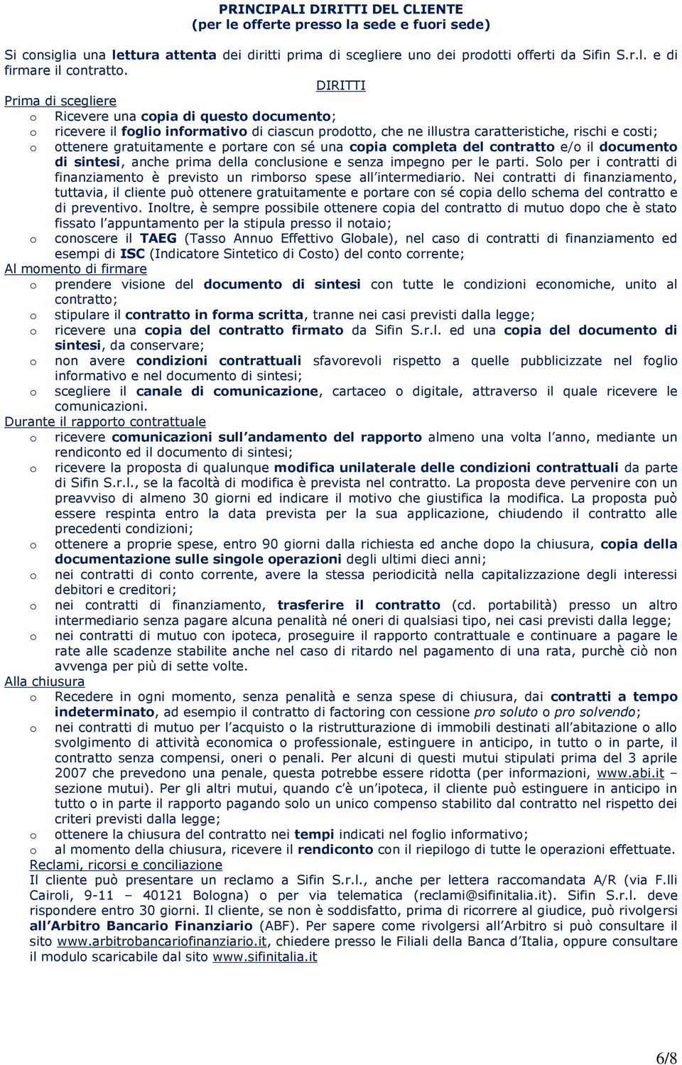 cpia cmpleta del cntratt e/ il dcument di sintesi, anche prima della cnclusine e senza impegn per le parti. Sl per i cntratti di finanziament è previst un rimbrs spese all intermediari.