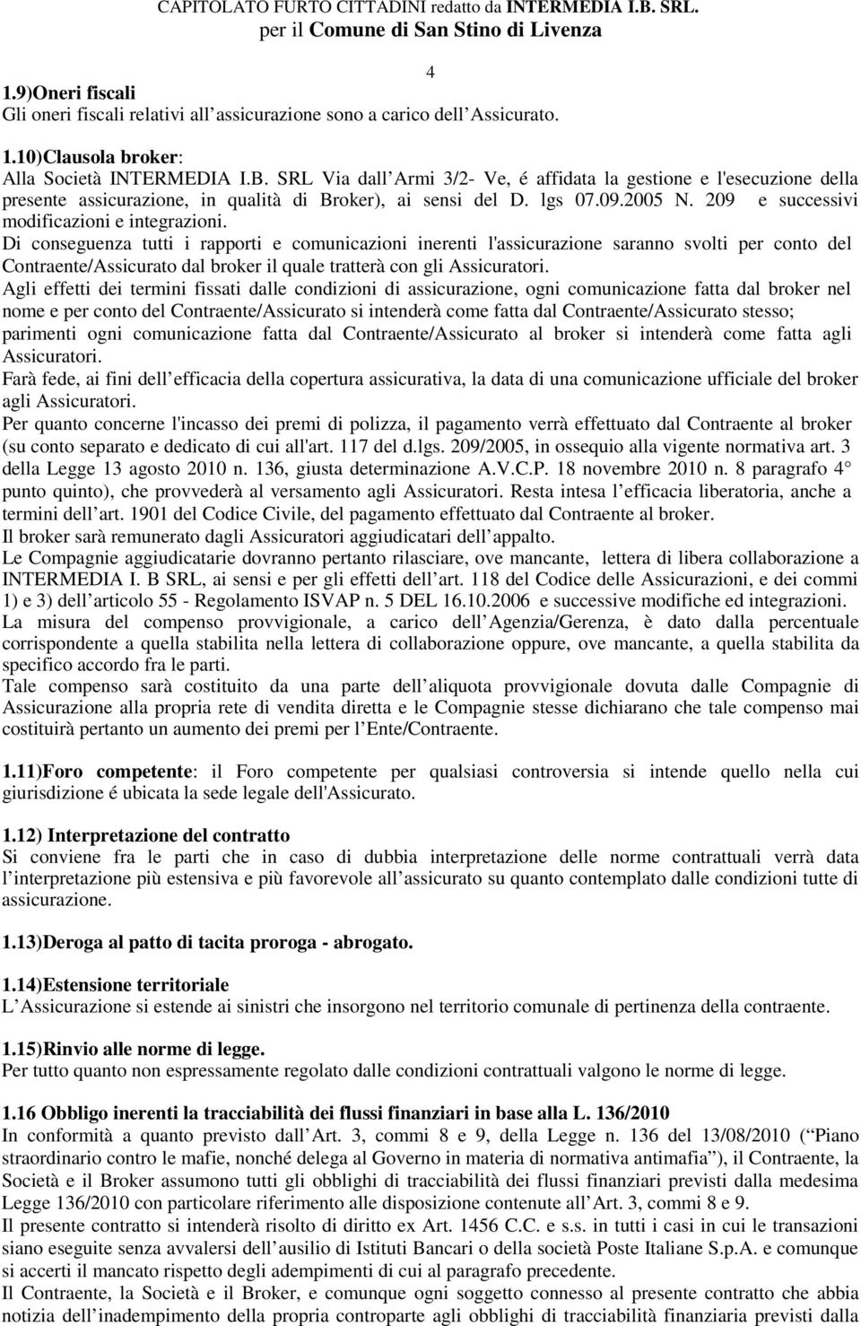 Di conseguenza tutti i rapporti e comunicazioni inerenti l'assicurazione saranno svolti per conto del Contraente/Assicurato dal broker il quale tratterà con gli Assicuratori.