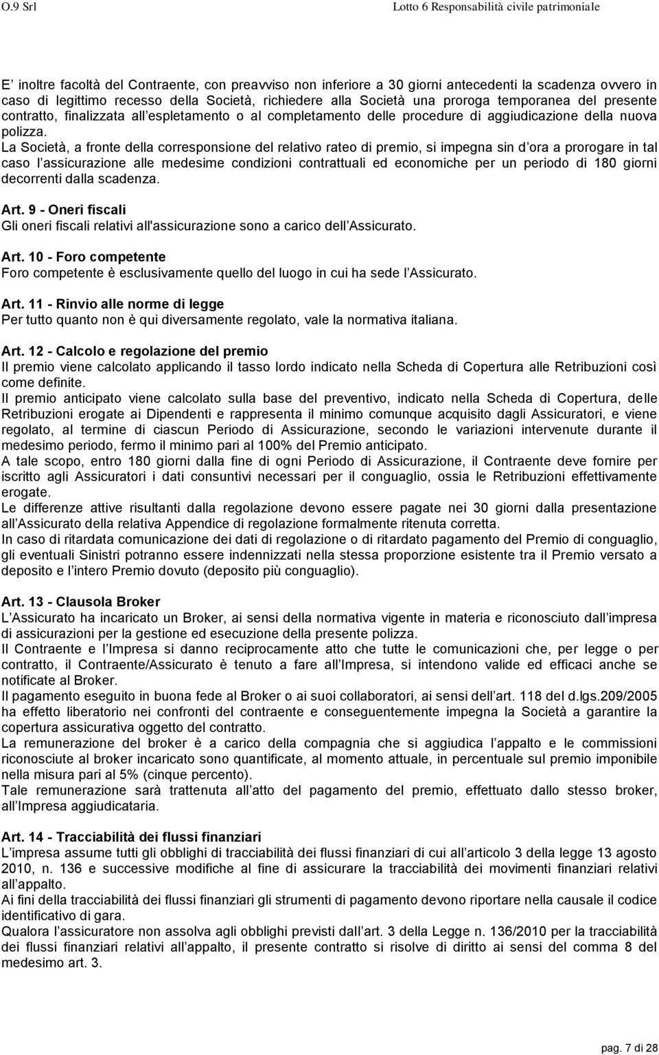 La Società, a fronte della corresponsione del relativo rateo di premio, si impegna sin d ora a prorogare in tal caso l assicurazione alle medesime condizioni contrattuali ed economiche per un periodo