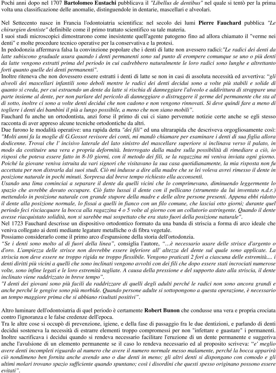 Nel Settecento nasce in Francia l'odontoiatria scientifica: nel secolo dei lumi Pierre Fauchard pubblica "Le chirurgien dentiste" definibile come il primo trattato scientifico su tale materia.