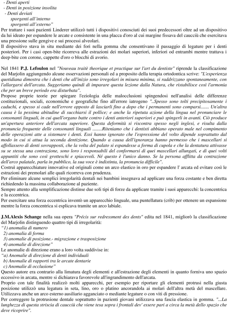 processi alveolari. Il dispositivo stava in situ mediante dei fori nella gomma che consentivano il passaggio di legature per i denti posteriori.