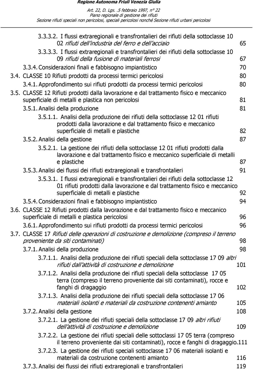 5. CLASSE 12 Rifiuti prodotti dalla lavorazione e dal trattamento fisico e meccanico superficiale di metalli e plastica non pericolosi 81 3.5.1. Analisi della produzione 81 3.5.1.1. Analisi della produzione dei rifiuti della sottoclasse 12 01 rifiuti prodotti dalla lavorazione e dal trattamento fisico e meccanico superficiale di metalli e plastiche 82 3.