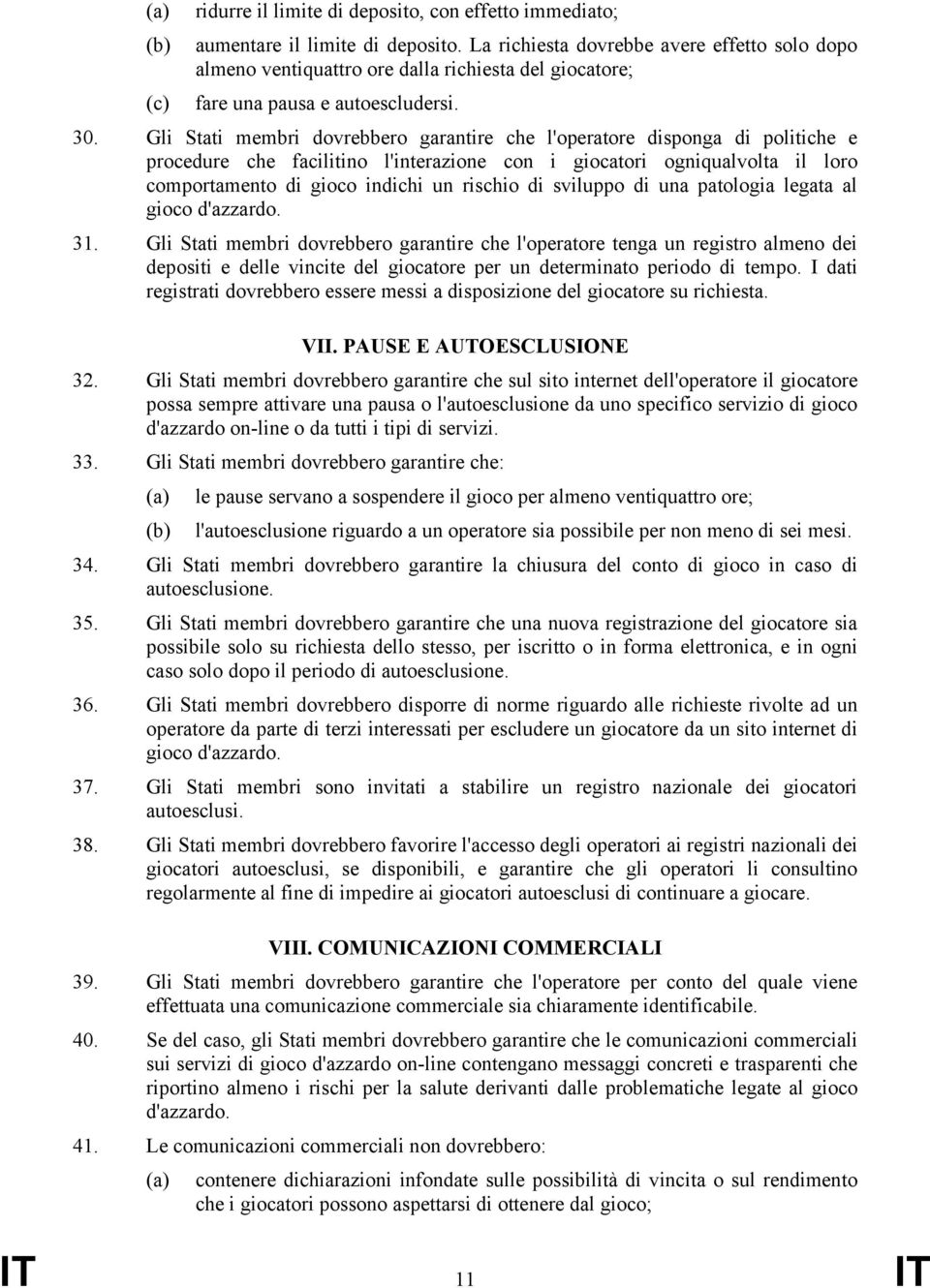 Gli Stati membri dovrebbero garantire che l'operatore disponga di politiche e procedure che facilitino l'interazione con i giocatori ogniqualvolta il loro comportamento di gioco indichi un rischio di