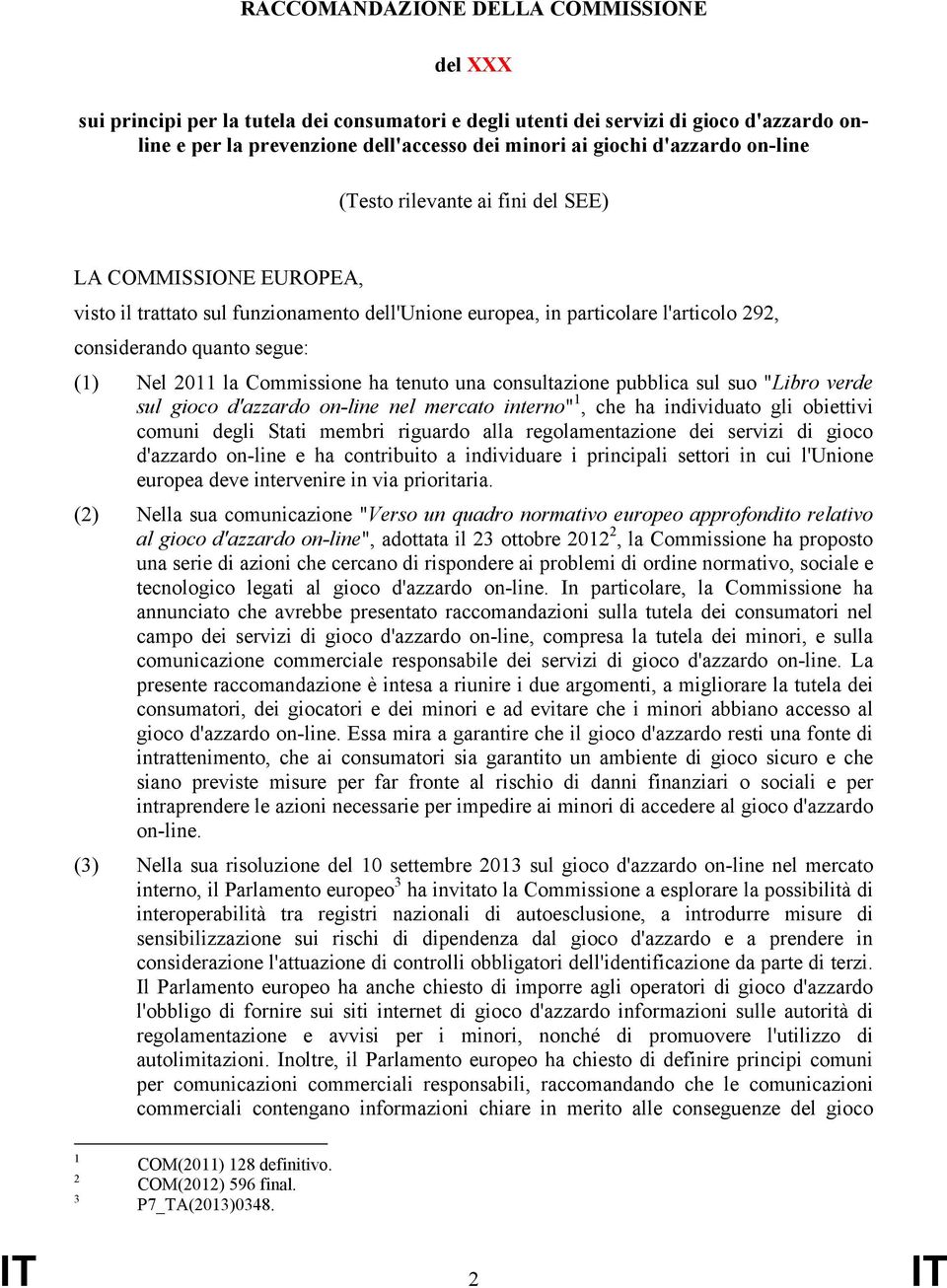 2011 la Commissione ha tenuto una consultazione pubblica sul suo "Libro verde sul gioco d'azzardo on-line nel mercato interno" 1, che ha individuato gli obiettivi comuni degli Stati membri riguardo