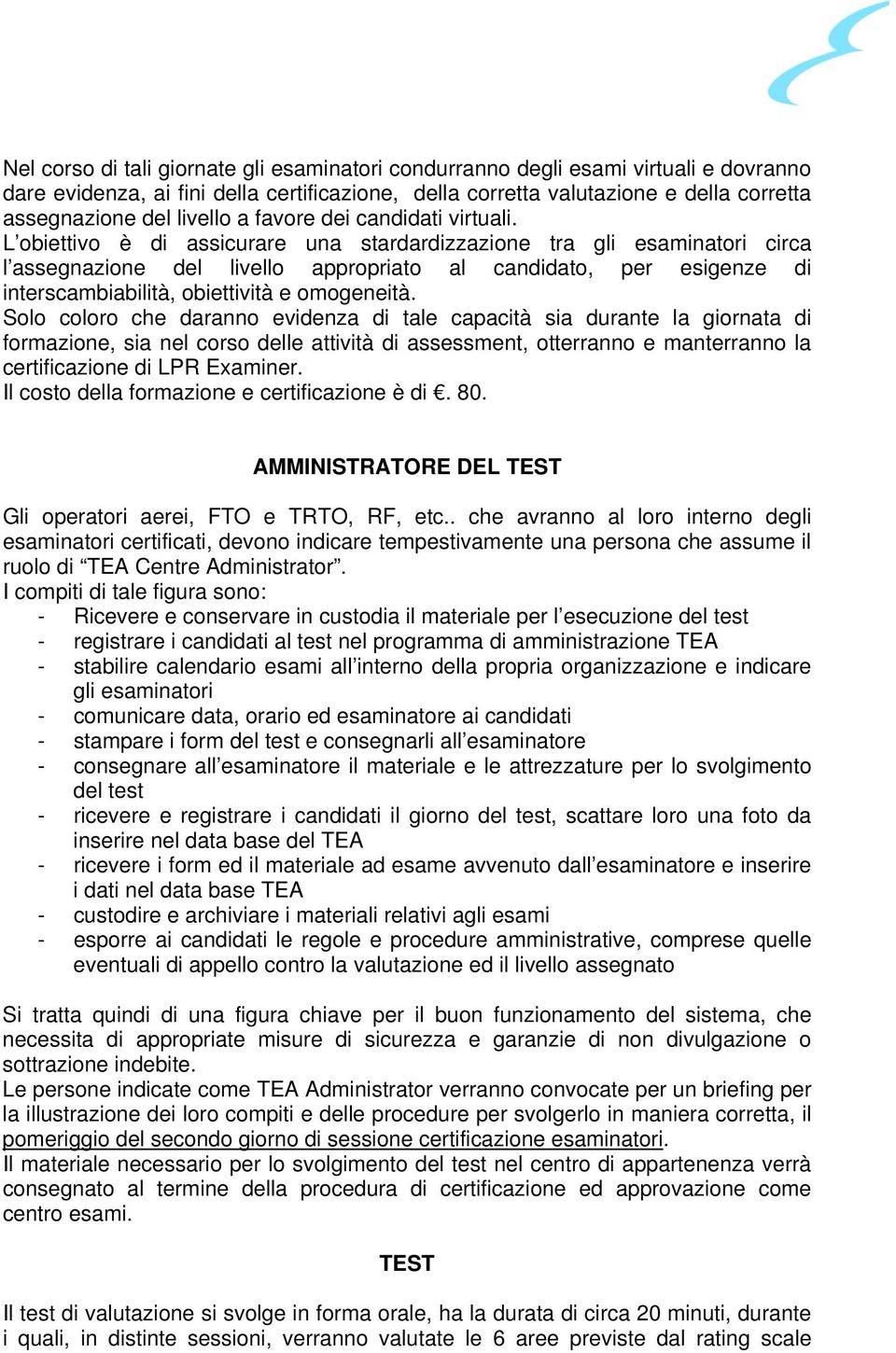 L obiettivo è di assicurare una stardardizzazione tra gli esaminatori circa l assegnazione del livello appropriato al candidato, per esigenze di interscambiabilità, obiettività e omogeneità.