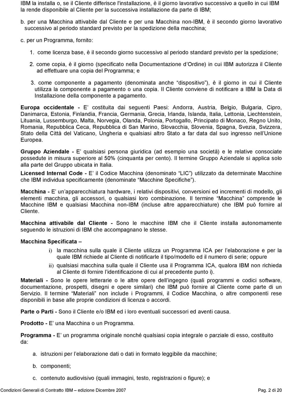 per un Programma, fornito: 1. come licenza base, è il secondo giorno successivo al periodo standard previsto per la spedizione; 2.