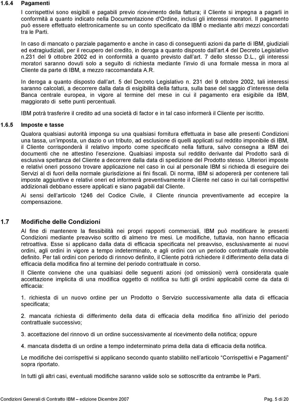 In caso di mancato o parziale pagamento e anche in caso di conseguenti azioni da parte di IBM, giudiziali ed extragiudiziali, per il recupero del credito, in deroga a quanto disposto dall art.