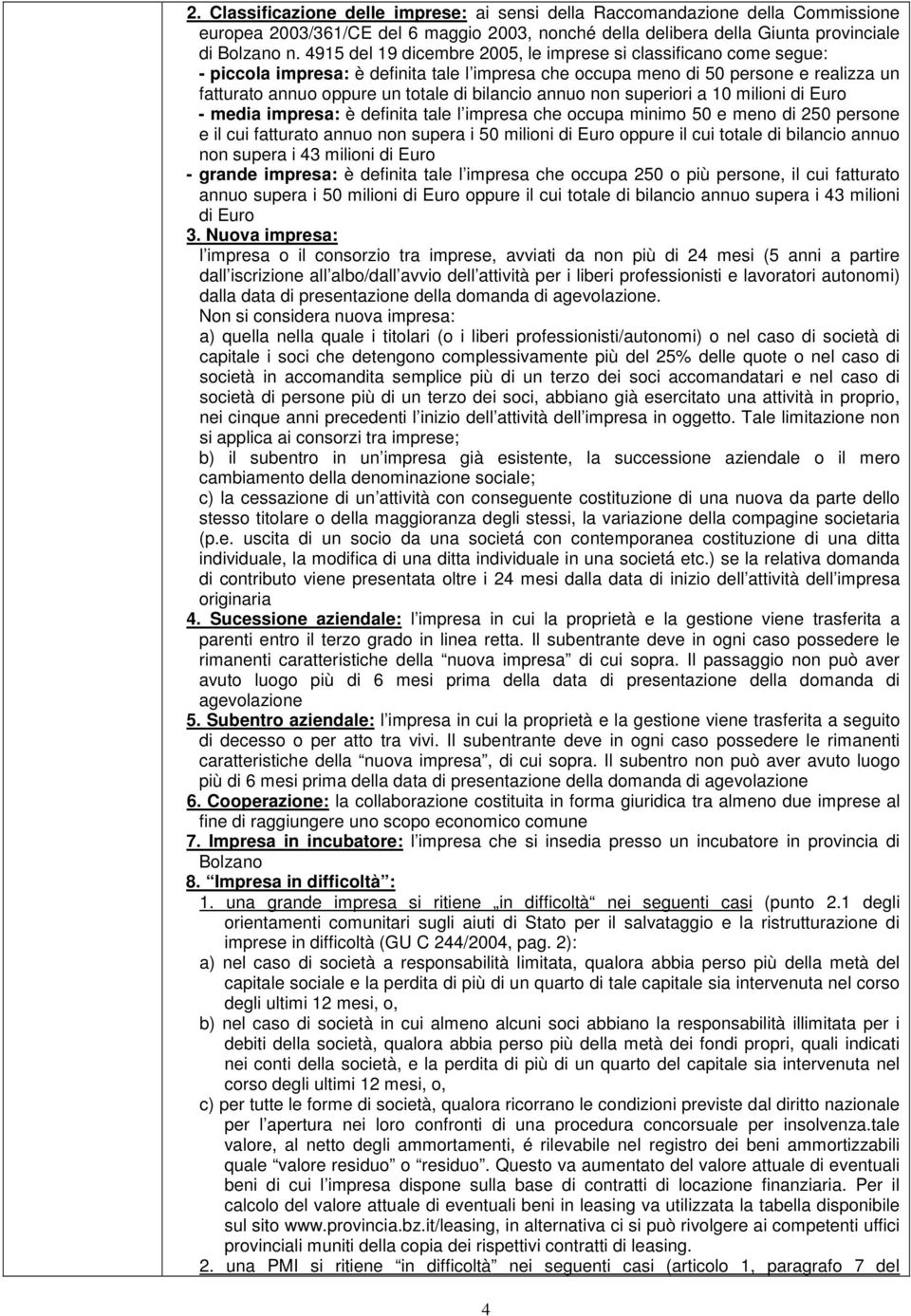 annuo non superiori a 10 milioni di Euro - media impresa: è definita tale l impresa che occupa minimo 50 e meno di 250 persone e il cui fatturato annuo non supera i 50 milioni di Euro oppure il cui